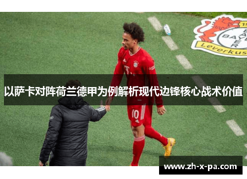 以萨卡对阵荷兰德甲为例解析现代边锋核心战术价值