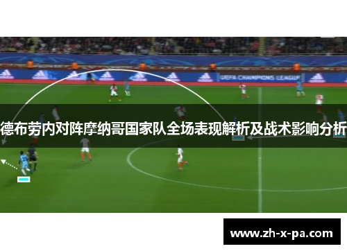 德布劳内对阵摩纳哥国家队全场表现解析及战术影响分析 德布劳内对阵摩纳哥国家队全场表现解析及战术影响分析