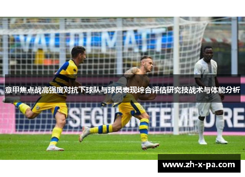 意甲焦点战高强度对抗下球队与球员表现综合评估研究技战术与体能分析 意甲焦点战高强度对抗下球队与球员表现综合评估研究技战术与体能分析