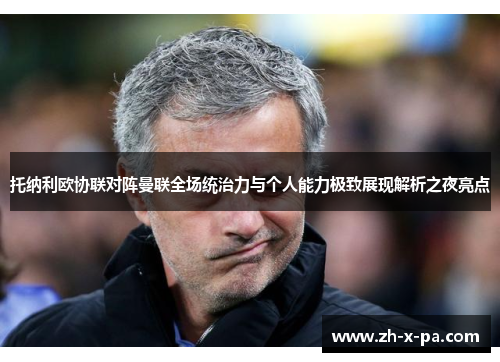 托纳利欧协联对阵曼联全场统治力与个人能力极致展现解析之夜亮点