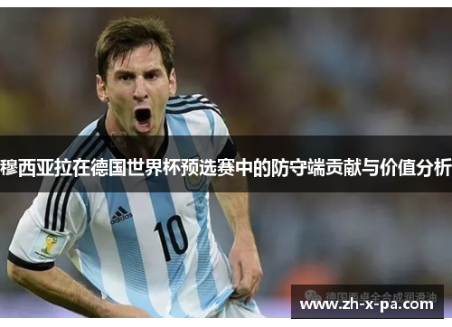 穆西亚拉在德国世界杯预选赛中的防守端贡献与价值分析 穆西亚拉在德国世界杯预选赛中的防守端贡献与价值分析