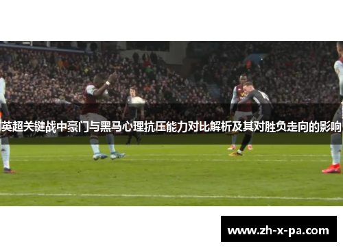 英超关键战中豪门与黑马心理抗压能力对比解析及其对胜负走向的影响