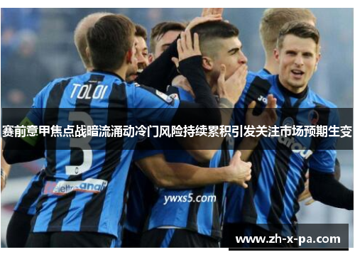 赛前意甲焦点战暗流涌动冷门风险持续累积引发关注市场预期生变 赛前意甲焦点战暗流涌动冷门风险持续累积引发关注市场预期生变