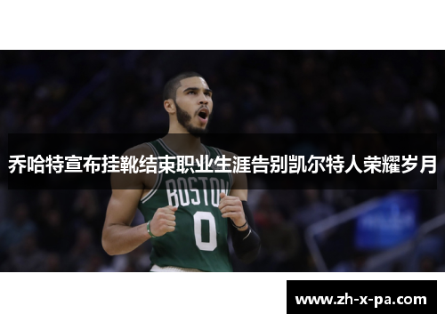 乔哈特宣布挂靴结束职业生涯告别凯尔特人荣耀岁月