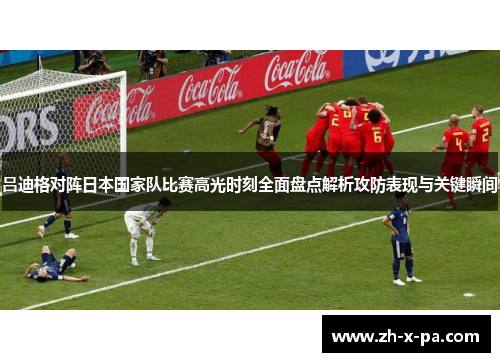 吕迪格对阵日本国家队比赛高光时刻全面盘点解析攻防表现与关键瞬间 吕迪格对阵日本国家队比赛高光时刻全面盘点解析攻防表现与关键瞬间