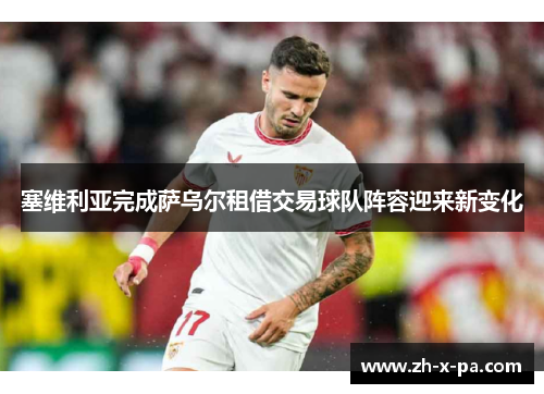 塞维利亚完成萨乌尔租借交易球队阵容迎来新变化