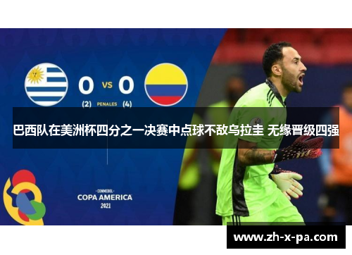巴西队在美洲杯四分之一决赛中点球不敌乌拉圭 无缘晋级四强