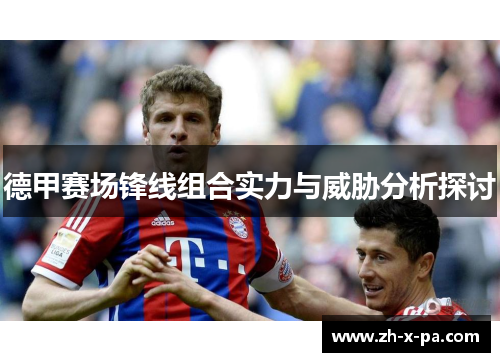 德甲赛场锋线组合实力与威胁分析探讨