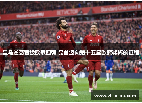 皇马逆袭晋级欧冠四强 昂首迈向第十五座欧冠奖杯的征程 皇马逆袭晋级欧冠四强 昂首迈向第十五座欧冠奖杯的征程