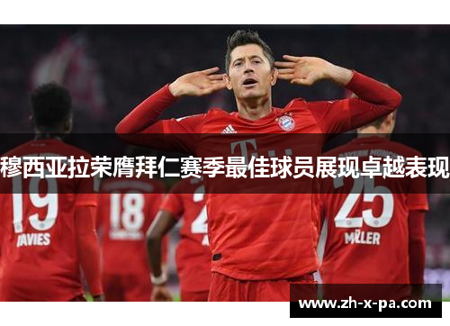穆西亚拉荣膺拜仁赛季最佳球员展现卓越表现