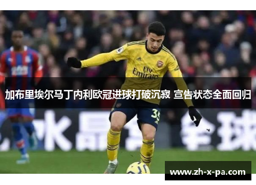 加布里埃尔马丁内利欧冠进球打破沉寂 宣告状态全面回归