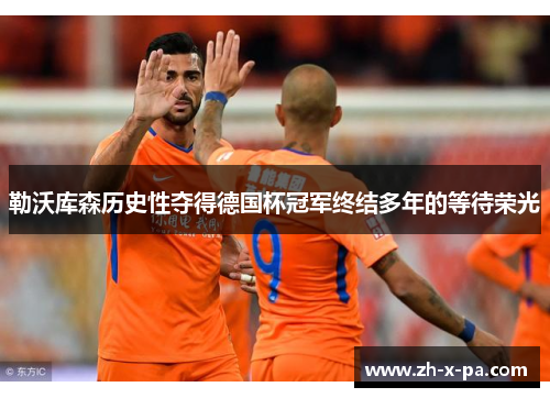 勒沃库森历史性夺得德国杯冠军终结多年的等待荣光