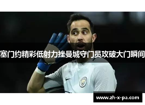 塞门约精彩低射力挫曼城守门员攻破大门瞬间
