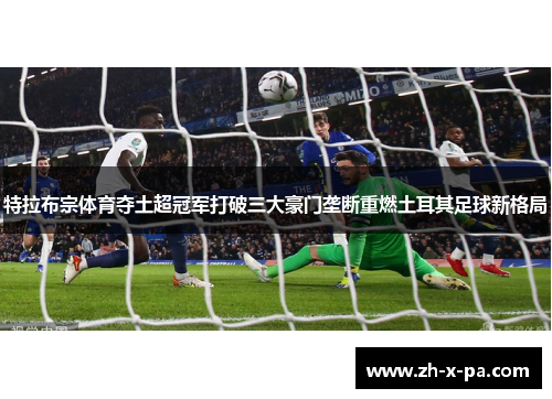 特拉布宗体育夺土超冠军打破三大豪门垄断重燃土耳其足球新格局