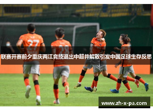 联赛开赛前夕重庆两江竞技退出中超并解散引发中国足球生存反思