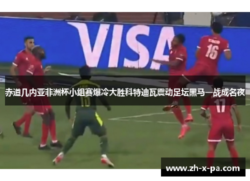 赤道几内亚非洲杯小组赛爆冷大胜科特迪瓦震动足坛黑马一战成名夜