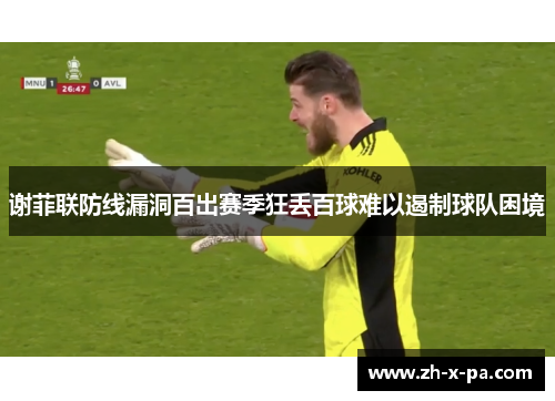 谢菲联防线漏洞百出赛季狂丢百球难以遏制球队困境