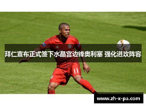 拜仁宣布正式签下水晶宫边锋奥利塞 强化进攻阵容