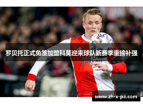 罗贝托正式免签加盟科莫迎来球队新赛季重磅补强 罗贝托正式免签加盟科莫迎来球队新赛季重磅补强