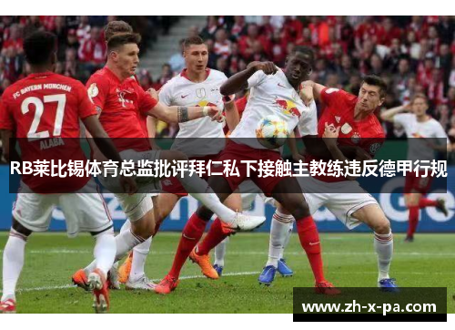 RB莱比锡体育总监批评拜仁私下接触主教练违反德甲行规 RB莱比锡体育总监批评拜仁私下接触主教练违反德甲行规