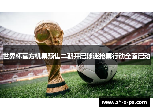 世界杯官方机票预售二期开启球迷抢票行动全面启动 世界杯官方机票预售二期开启球迷抢票行动全面启动