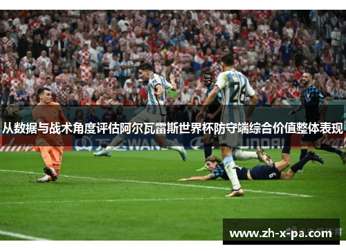 从数据与战术角度评估阿尔瓦雷斯世界杯防守端综合价值整体表现 从数据与战术角度评估阿尔瓦雷斯世界杯防守端综合价值整体表现