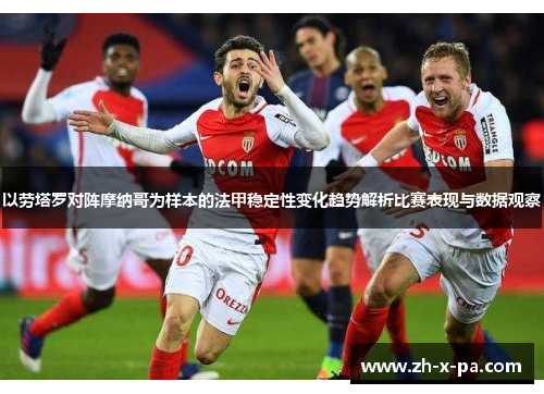 以劳塔罗对阵摩纳哥为样本的法甲稳定性变化趋势解析比赛表现与数据观察 以劳塔罗对阵摩纳哥为样本的法甲稳定性变化趋势解析比赛表现与数据观察