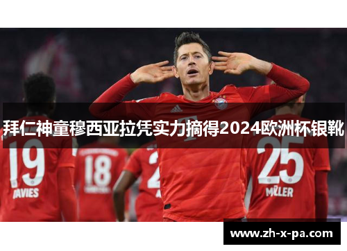 拜仁神童穆西亚拉凭实力摘得2024欧洲杯银靴