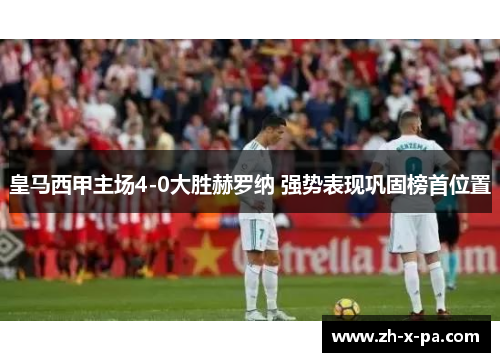 皇马西甲主场4-0大胜赫罗纳 强势表现巩固榜首位置