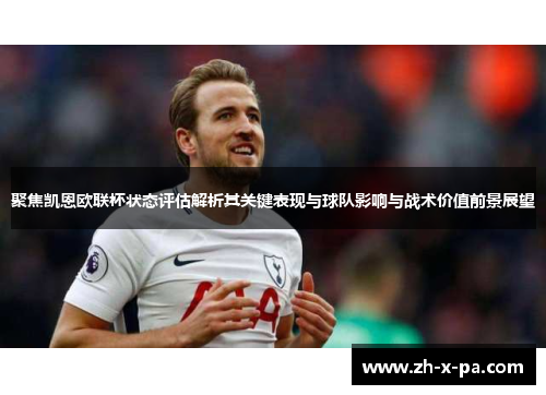 聚焦凯恩欧联杯状态评估解析其关键表现与球队影响与战术价值前景展望 聚焦凯恩欧联杯状态评估解析其关键表现与球队影响与战术价值前景展望
