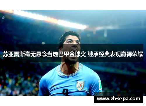苏亚雷斯毫无悬念当选巴甲金球奖 继承经典表现赢得荣耀