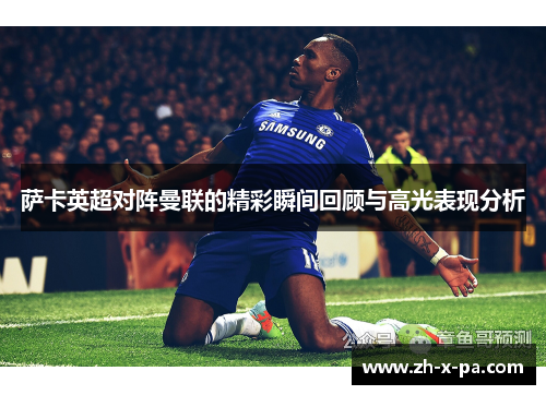 萨卡英超对阵曼联的精彩瞬间回顾与高光表现分析 萨卡英超对阵曼联的精彩瞬间回顾与高光表现分析